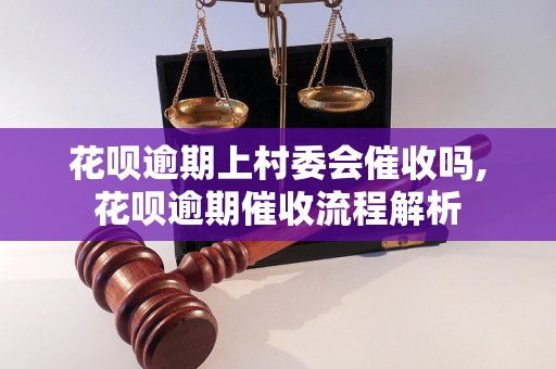 花呗逾期上村委会催收吗,花呗逾期催收流程解析