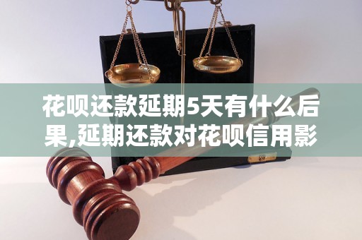 花呗还款延期5天有什么后果,延期还款对花呗信用影响大吗