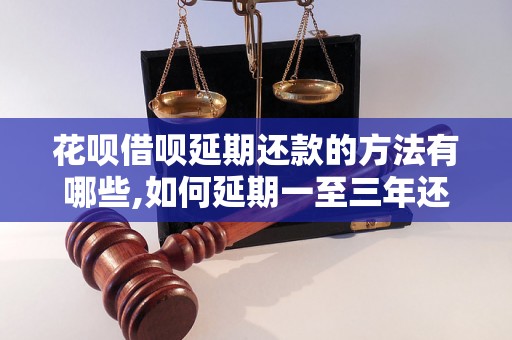 花呗借呗延期还款的方法有哪些,如何延期一至三年还款