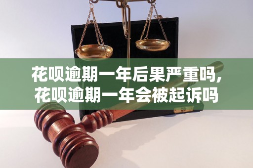 花呗逾期一年后果严重吗,花呗逾期一年会被起诉吗