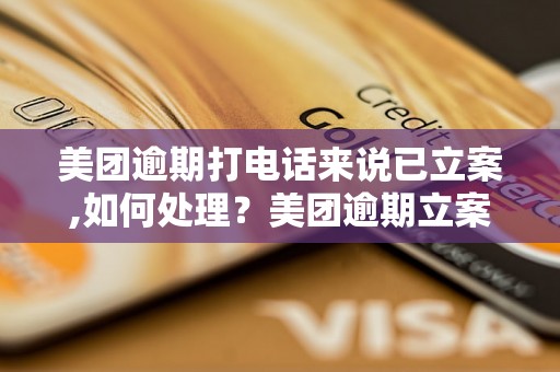 美团逾期打电话来说已立案,如何处理？美团逾期立案具体流程解析