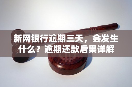 新网银行逾期三天，会发生什么？逾期还款后果详解