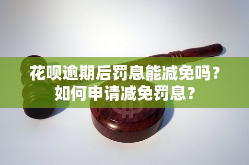 花呗逾期后罚息能减免吗？如何申请减免罚息？