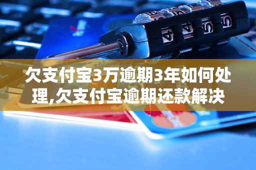 欠支付宝3万逾期3年如何处理,欠支付宝逾期还款解决方法