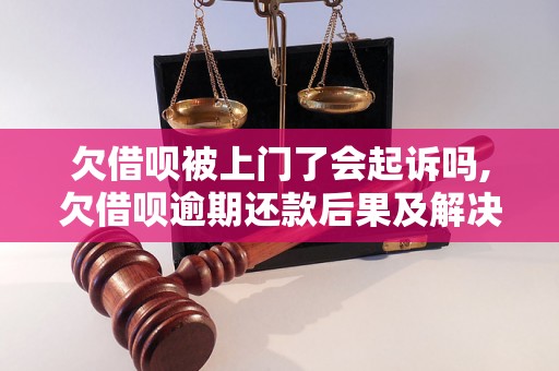 欠借呗被上门了会起诉吗,欠借呗逾期还款后果及解决办法