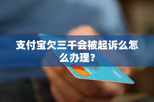 支付宝欠三千会被起诉么怎么办理？