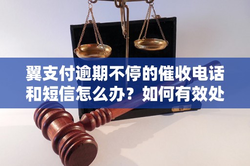 翼支付逾期不停的催收电话和短信怎么办？如何有效处理翼支付逾期问题？