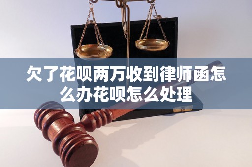 欠了花呗两万收到律师函怎么办花呗怎么处理