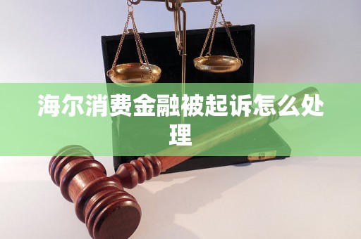 海尔消费金融被起诉怎么处理