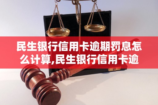 民生银行信用卡逾期罚息怎么计算,民生银行信用卡逾期罚息标准