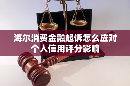 海尔消费金融起诉怎么应对个人信用评分影响