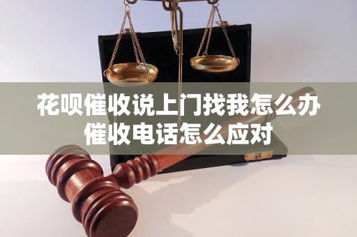 花呗催收说上门找我怎么办催收电话怎么应对