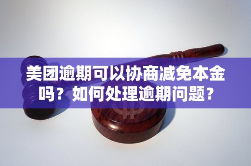 美团逾期可以协商减免本金吗？如何处理逾期问题？