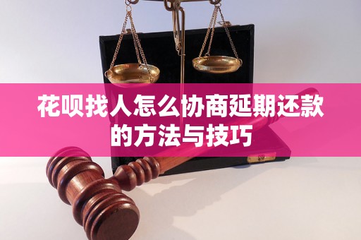 花呗找人怎么协商延期还款的方法与技巧