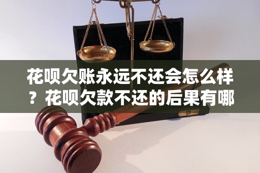 花呗欠账永远不还会怎么样？花呗欠款不还的后果有哪些？