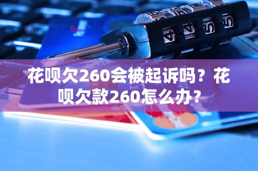 花呗欠260会被起诉吗？花呗欠款260怎么办？