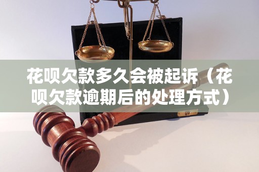 花呗欠款多久会被起诉（花呗欠款逾期后的处理方式）