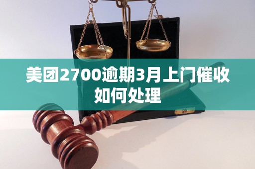 美团2700逾期3月上门催收如何处理