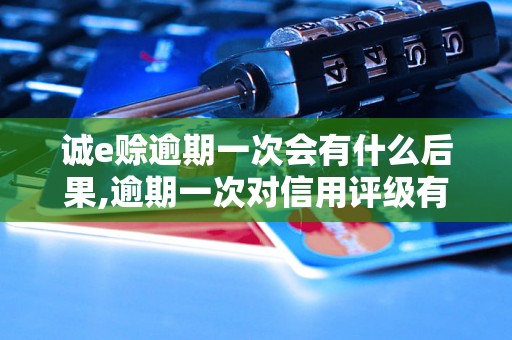 诚e赊逾期一次会有什么后果,逾期一次对信用评级有什么影响