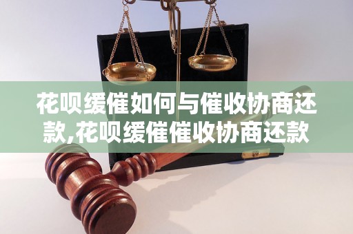 花呗缓催如何与催收协商还款,花呗缓催催收协商还款技巧