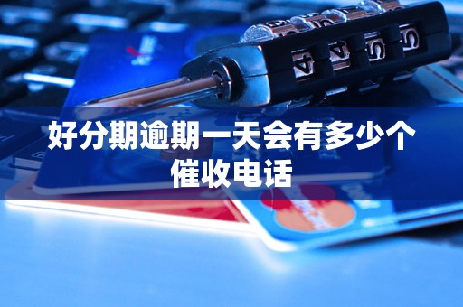好分期逾期一天会有多少个催收电话