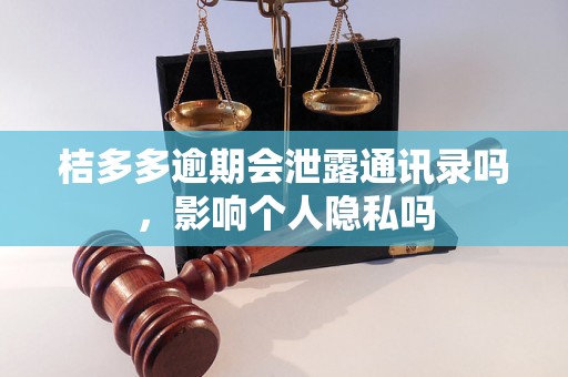 桔多多逾期会泄露通讯录吗，影响个人隐私吗