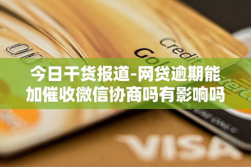 今日干货报道-网贷逾期能加催收微信协商吗有影响吗安全吗-网贷逾期能协商还款吗