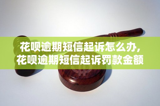 花呗逾期短信起诉怎么办,花呗逾期短信起诉罚款金额