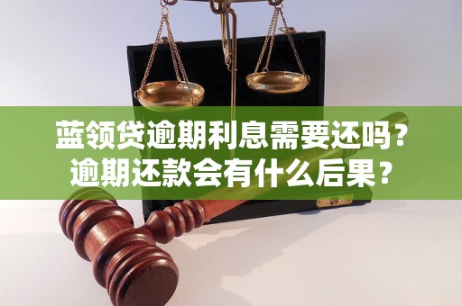 蓝领贷逾期利息需要还吗？逾期还款会有什么后果？