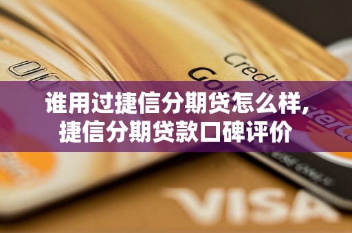 谁用过捷信分期贷怎么样,捷信分期贷款口碑评价