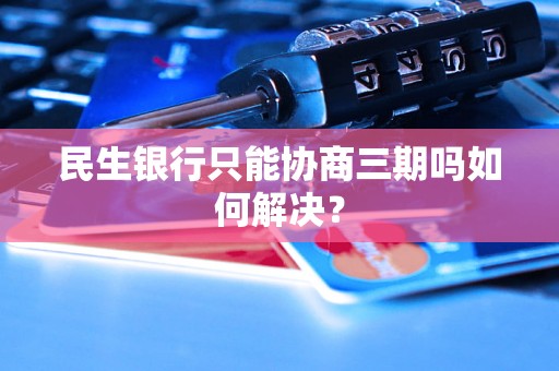 民生银行只能协商三期吗如何解决？