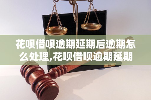 花呗借呗逾期延期后逾期怎么处理,花呗借呗逾期延期后会发生什么