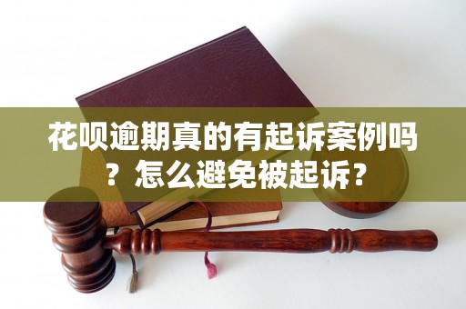 花呗逾期真的有起诉案例吗？怎么避免被起诉？