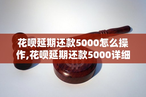 花呗延期还款5000怎么操作,花呗延期还款5000详细步骤