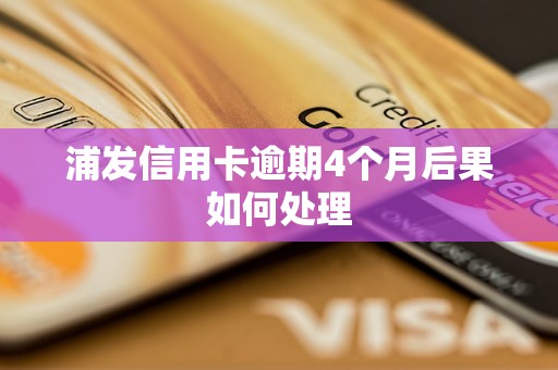 浦发信用卡逾期4个月后果如何处理