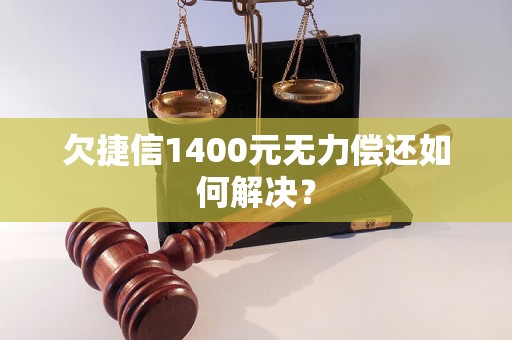 欠捷信1400元无力偿还如何解决？