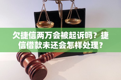 欠捷信两万会被起诉吗？捷信借款未还会怎样处理？