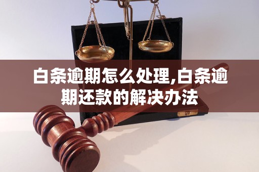 白条逾期怎么处理,白条逾期还款的解决办法