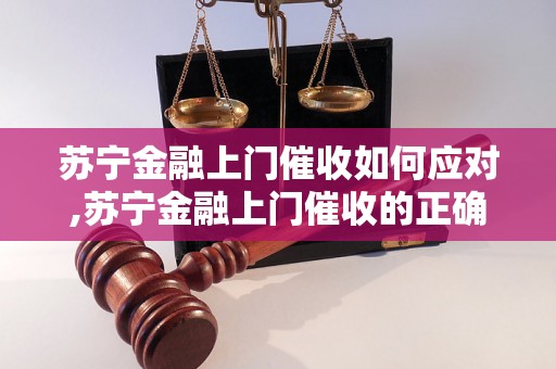 苏宁金融上门催收如何应对,苏宁金融上门催收的正确处理方法