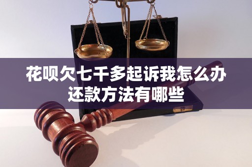 花呗欠七千多起诉我怎么办还款方法有哪些