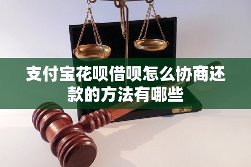 支付宝花呗借呗怎么协商还款的方法有哪些