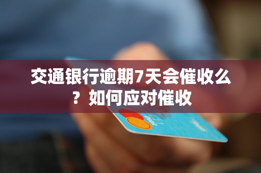 交通银行逾期7天会催收么？如何应对催收