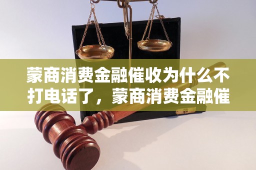 蒙商消费金融催收为什么不打电话了，蒙商消费金融催收方式转变