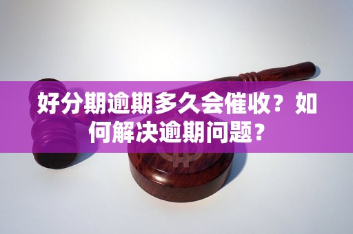 好分期逾期多久会催收？如何解决逾期问题？