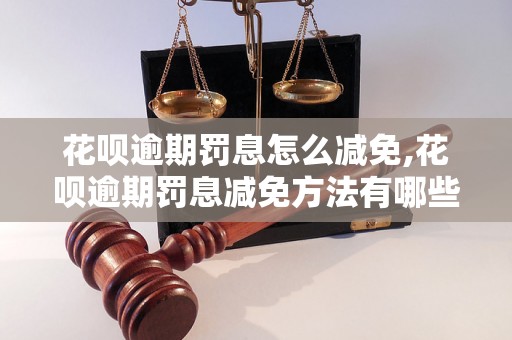 花呗逾期罚息怎么减免,花呗逾期罚息减免方法有哪些