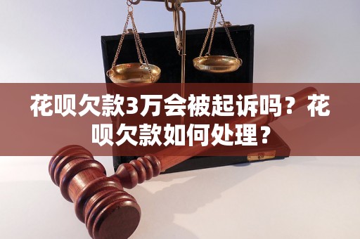 花呗欠款3万会被起诉吗？花呗欠款如何处理？