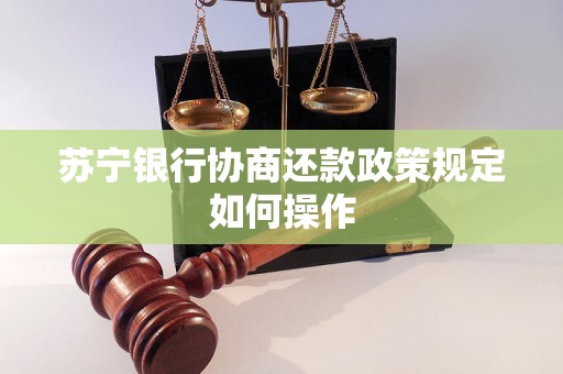 苏宁银行协商还款政策规定如何操作