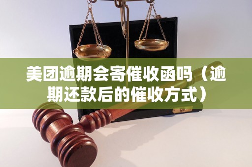 美团逾期会寄催收函吗（逾期还款后的催收方式）