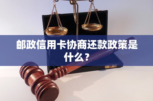 邮政信用卡协商还款政策是什么？