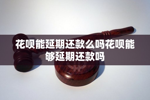 花呗能延期还款么吗花呗能够延期还款吗